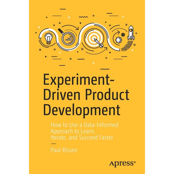 Experiment-Driven Product Development: How to Use a Data-Informed Approach to Learn, Iterate, and Succeed Faster, (Paperback)