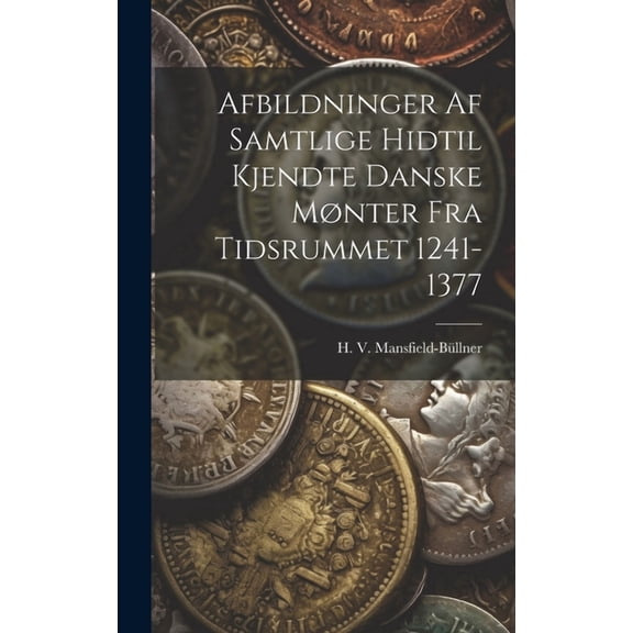 Afbildninger Af Samtlige Hidtil Kjendte Danske Mønter Fra Tidsrummet 1241-1377 (Hardcover)