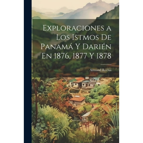 Exploraciones a Los Istmos De Panamá Y Darién En 1876, 1877 Y 1878 (Paperback)
