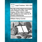 The Life of the Right Honorable John Philpot Curran, Late Master of the Rolls in Ireland : With Additions and Notes by R. Shelton MacKenzie. (Paperback)