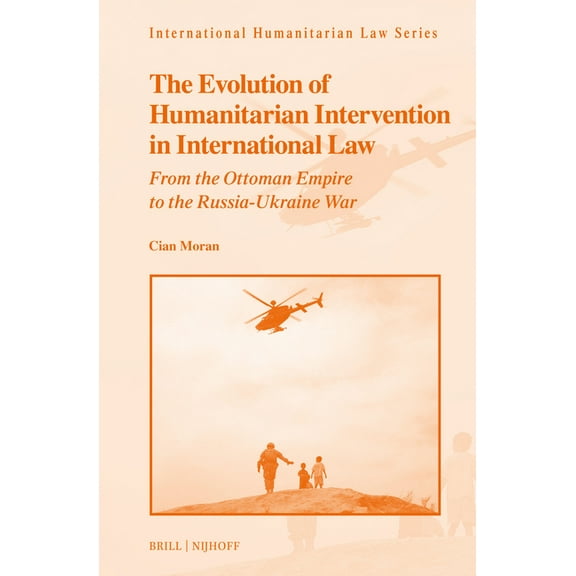 International Humanitarian Law The Evolution of Humanitarian-Intervention in International Law: From the Ottoman Empire to the Russia-Ukraine War, Book 73, (Hardcover)