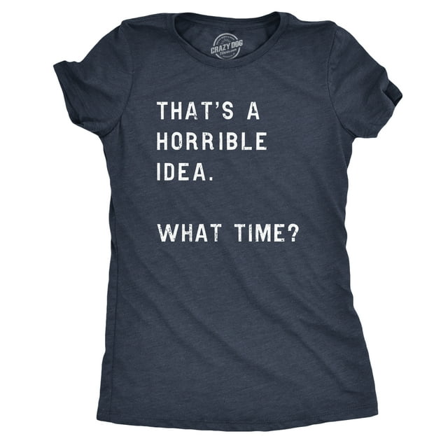 Womens Thats A Horrible Idea What Time T Shirt Funny Sarcastic Cool Humor Top (Heather Navy) - M