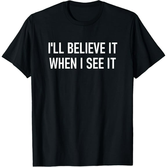 I'll Believe It When I See It, Funny, Jokes, Sarcastic Funny Creative Graphic T-Shirt
