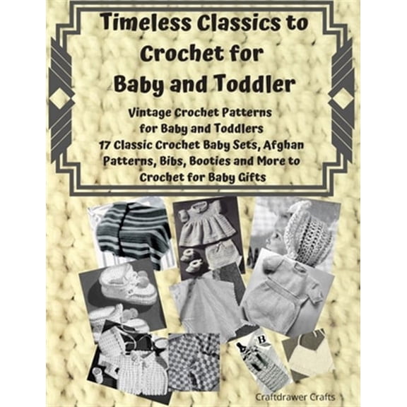 Timeless Classics to Crochet for Baby and Toddlers - Vintage Crochet Patterns for Baby and Toddlers: 17 Classic Crochet Patterns - Baby Sets, Afghan P