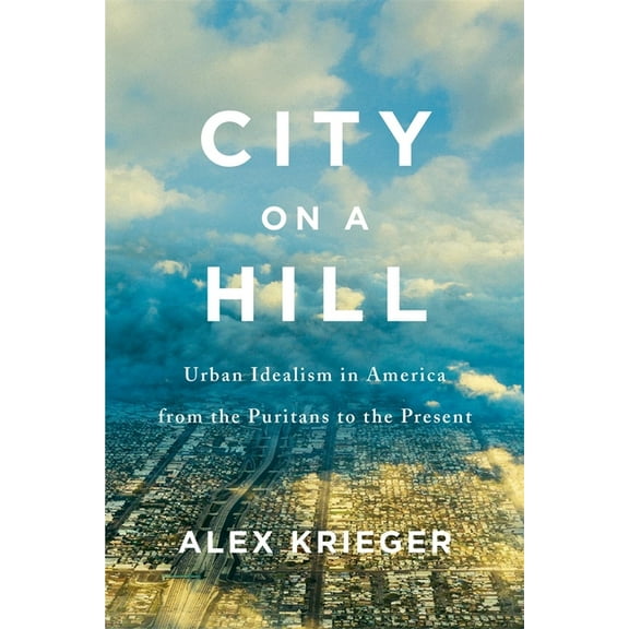 City on a Hill: Urban Idealism in America from the Puritans to the Present, (Hardcover)