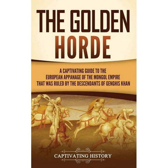 The Golden Horde: A Captivating Guide to the European Appanage of the Mongol Empire That Was Ruled by the Descendants of, (Hardcover)