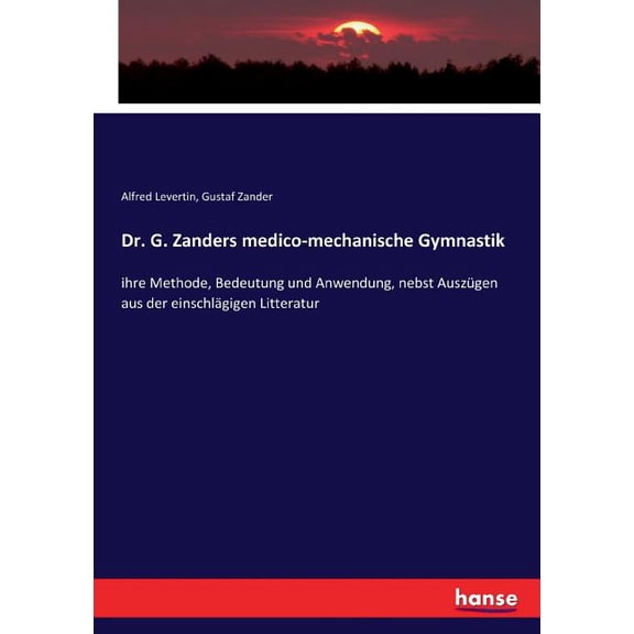 Dr. G. Zanders medico-mechanische Gymnastik: ihre Methode, Bedeutung und Anwendung, nebst AuszÃ¼gen aus der einschlÃ¤gigen, (Paperback)