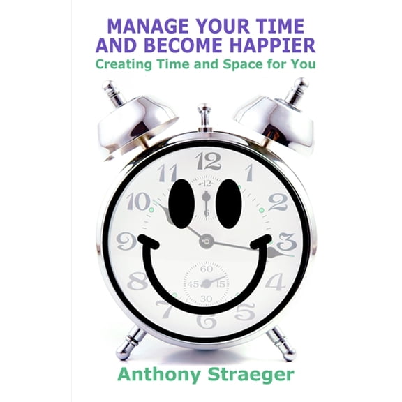 Manage your time and become happier: Creating time and space for you, (Paperback)