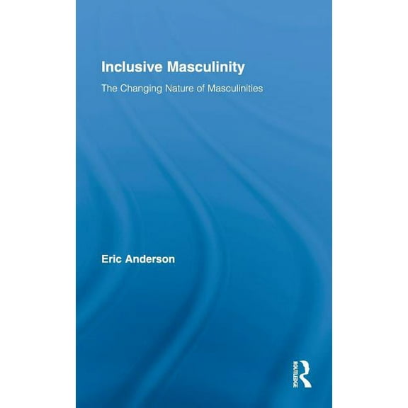 Routledge Research in Gender and Society Inclusive Masculinity: The Changing Nature of Masculinities, (Hardcover)