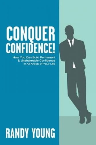 Conquer Confidence: How You Can Build Permanent & Unshakeable ...