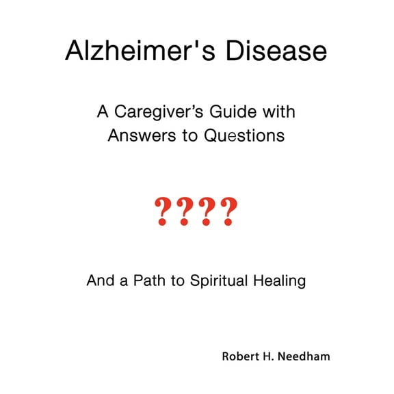 Alzheimer's Disease: A Caregiver's Guide with Answers to Questions and a Path to Spiritual Healing, (Paperback)