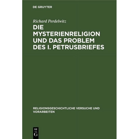 Religionsgeschichtliche Versuche Und Vor Die Mysterienreligion Und Das Problem Des I. Petrusbriefes: Ein Literarischer Und Religionsgeschichtlicher Versuch, Book 11, (Hardcover)