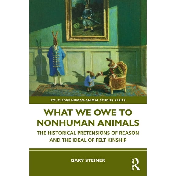 Routledge Human-Animal Studies What We Owe to Nonhuman Animals: The Historical Pretensions of Reason and the Ideal of Felt Kinship, (Paperback)