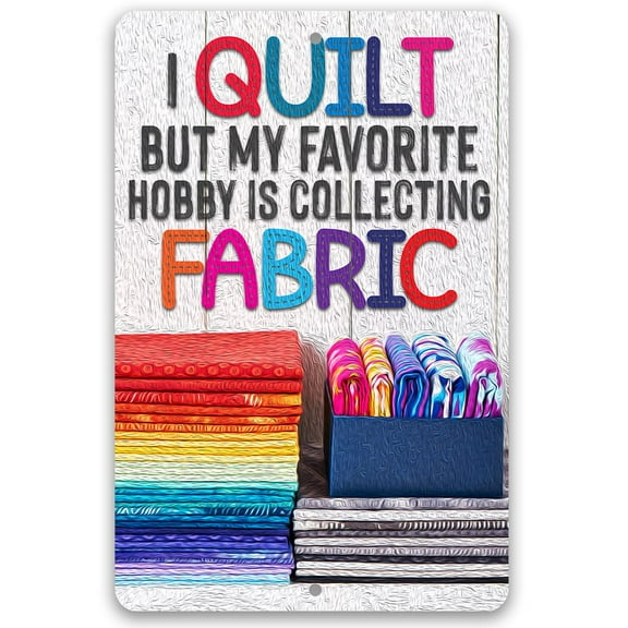 Metal Sign - I Quilt But My Favorite Hobby is Collecting Fabric - Durable Metal Sign - Use Indoor/Outdoor-Craft Room Decor and Gift for Quilters & Seamstresses Under $25 (12" x 18")