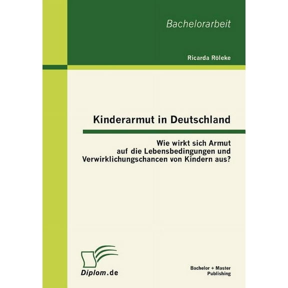 Kinderarmut in Deutschland: Wie wirkt sich Armut auf die Lebensbedingungen und Verwirklichungschancen von Kindern aus? (Paperback)