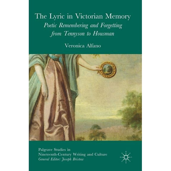 Palgrave Studies in Nineteenth-Century W The Lyric in Victorian Memory: Poetic Remembering and Forgetting from Tennyson to Housman, (Hardcover)