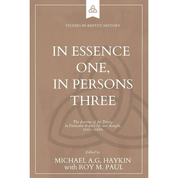 Studies in Baptist History In Essence One, in Persons Three: The doctrine of the Trinity in Particular Baptist life and thought, 1640s-1840s, (Paperback)