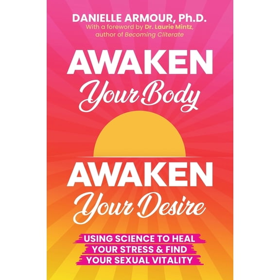 Awaken Your Body, Awaken Your Desire: Using Science To Heal Your Stress & Find Your Sexual Vitality, (Paperback)