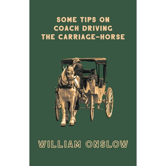 Some Tips on Coach Driving - The Carriage-Horse, (Paperback)