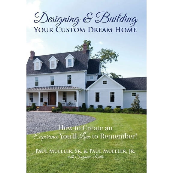 Designing & Building Your Custom Dream Home: How to Create an Experience You'll Love to Remember, (Hardcover)
