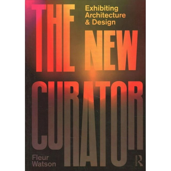 Pre-Owned New Curator : Exhibiting Architecture & Design, Paperback by Watson, Fleur, ISBN 1138492736, ISBN-13 9781138492738