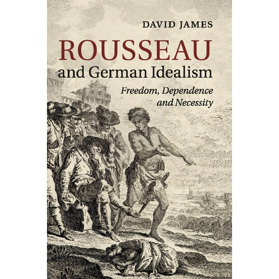 Rousseau and German Idealism: Freedom, Dependence and Necessity, (Paperback)