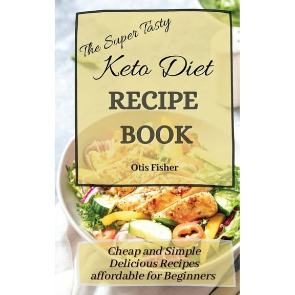 The Super Tasty Keto Diet Recipe Book: Cheap and Simple Delicious Recipes affordable for Beginners, (Hardcover)