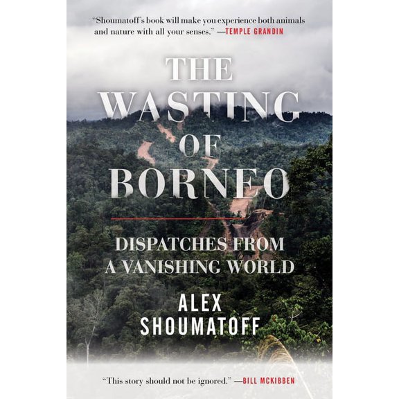 The Wasting of Borneo : Dispatches from a Vanishing World (Hardcover)