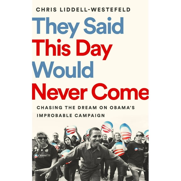 They Said This Day Would Never Come : Chasing the Dream on Obama's Improbable Campaign (Hardcover)