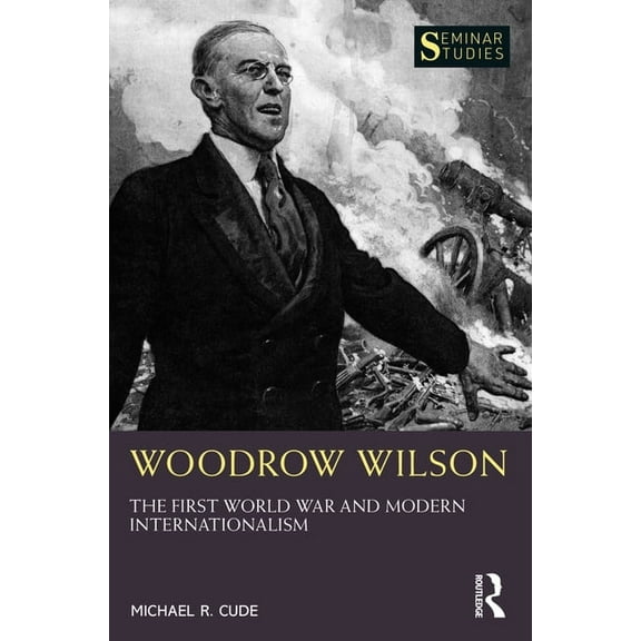 Seminar Studies Woodrow Wilson: The First World War and Modern Internationalism, (Paperback)