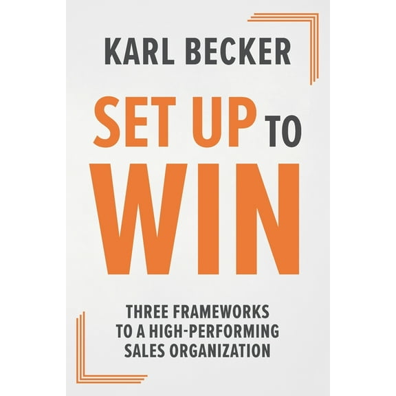 Set Up to Win: Three Frameworks to a High Performing Sales Organization, (Paperback)