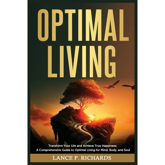 Optimal Living: Transform Your Life and Achieve True Happiness: A Comprehensive Guide to Optimal Living for Mind, Body, , (Paperback)