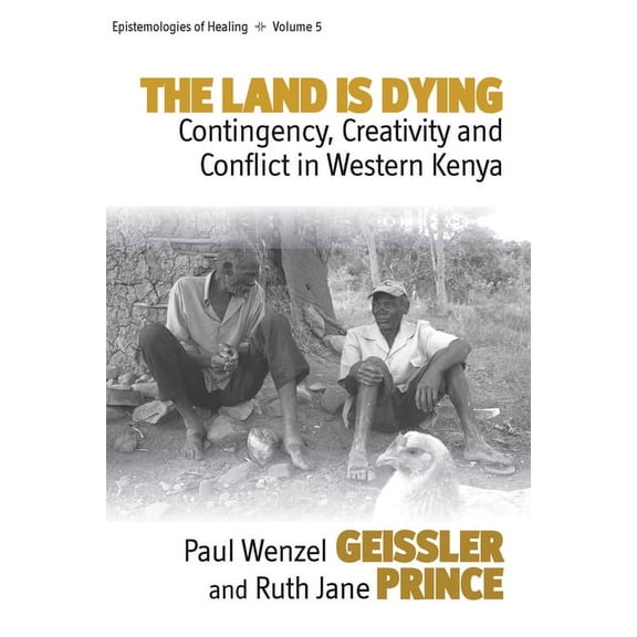 Epistemologies of Healing The Land Is Dying: Contingency, Creativity and Conflict in Western Kenya, Book 5, (Paperback)