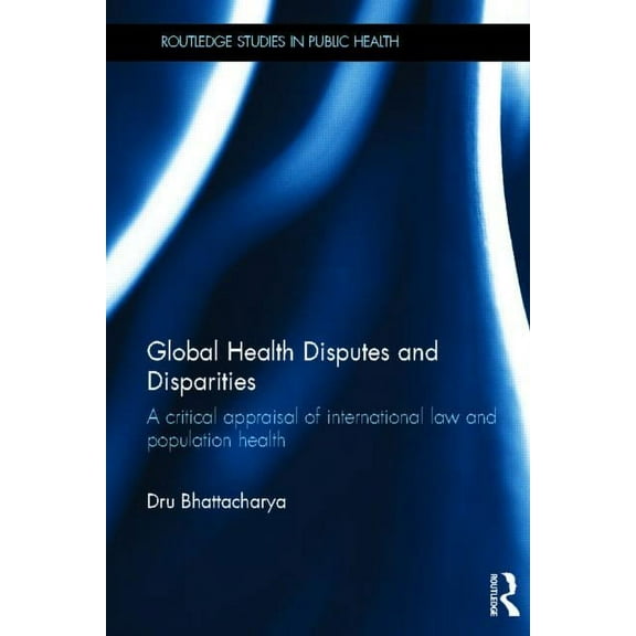 Routledge Studies in Public Health Global Health Disputes and Disparities: A Critical Appraisal of International Law and Population Health, (Hardcover)