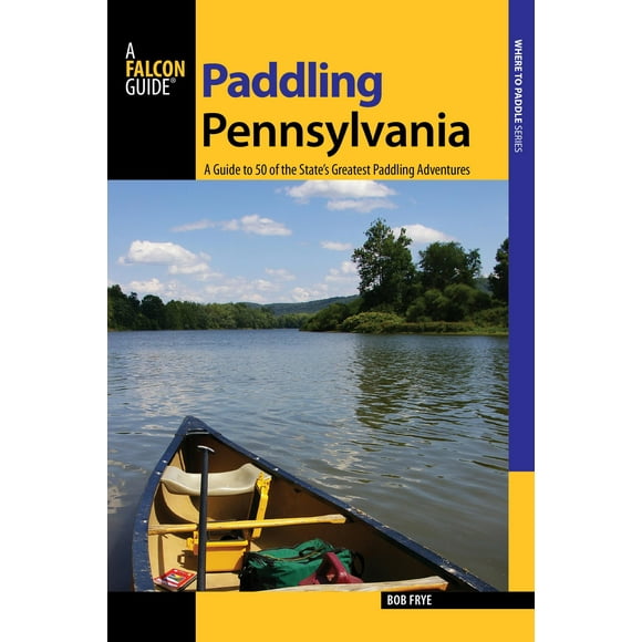 Paddling Pennsylvania: A Guide to 50 of the State''s Greatest Paddling Adventures