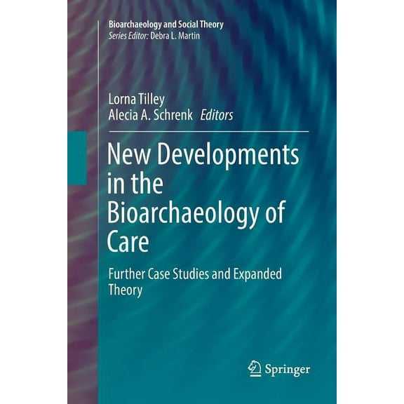 Bioarchaeology and Social Theory New Developments in the Bioarchaeology of Care: Further Case Studies and Expanded Theory, (Paperback)