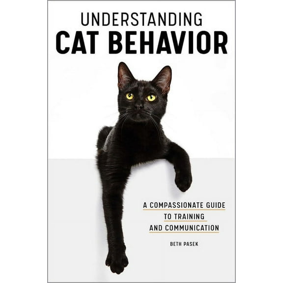 Understanding Cat Behavior: A Compassionate Guide to Training and Communication, (Paperback)