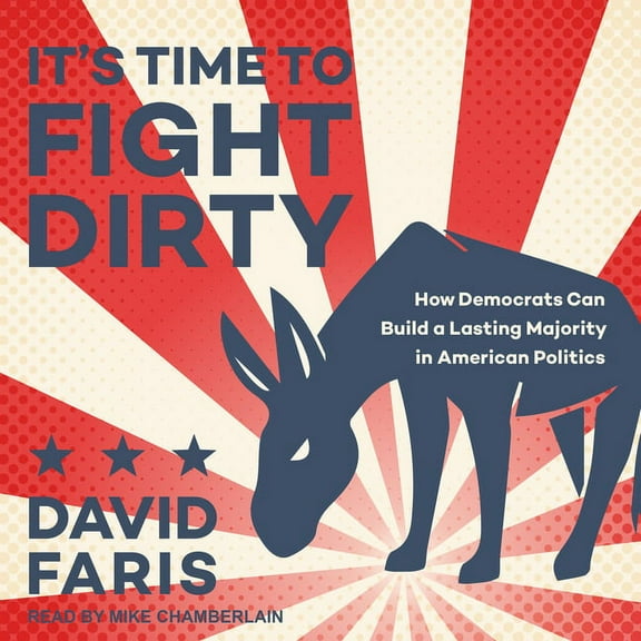 It's Time to Fight Dirty: How Democrats Can Build a Lasting Majority in American Politics (Audiobook)