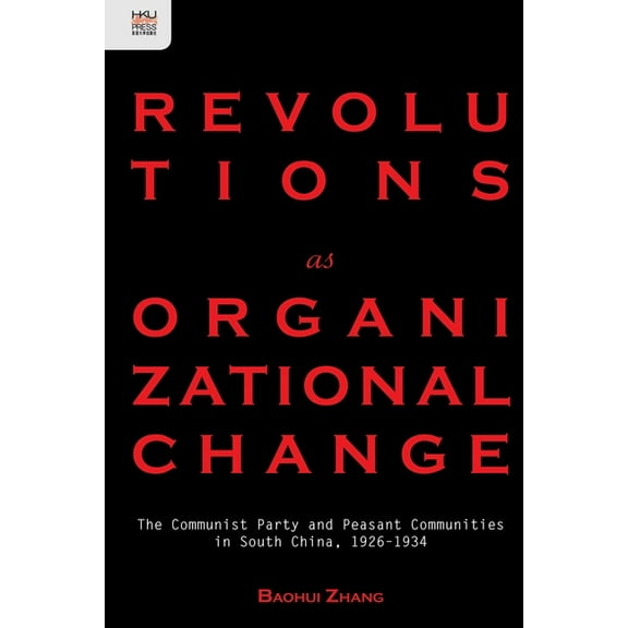 Revolutions as Organizational Change : The Communist Party and Peasant Communities in South China, 1926–1934 (Hardcover)