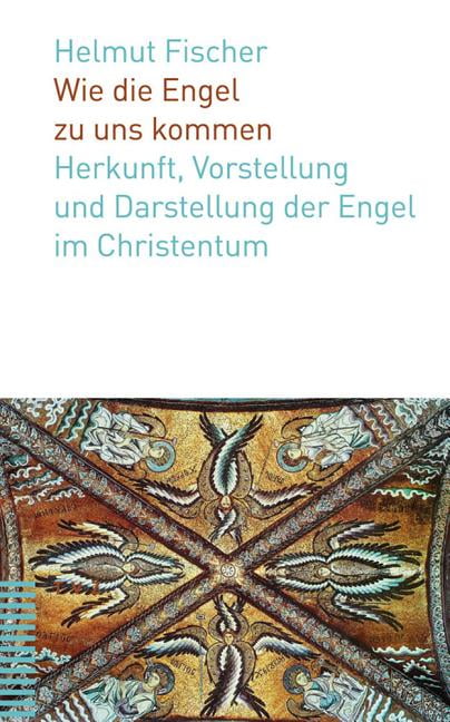 Angelologie Die Engel Im Christentum In Gegenwart Und Geschichte Wie Die Engel Zu Uns Kommen : Herkunft, Vorstellung Und Darstellung Der