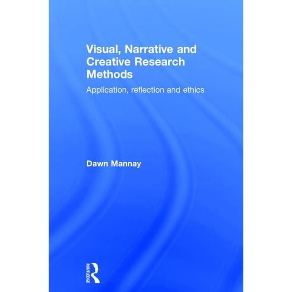 Visual, Narrative and Creative Research Methods: Application, Reflection and Ethics, (Hardcover)