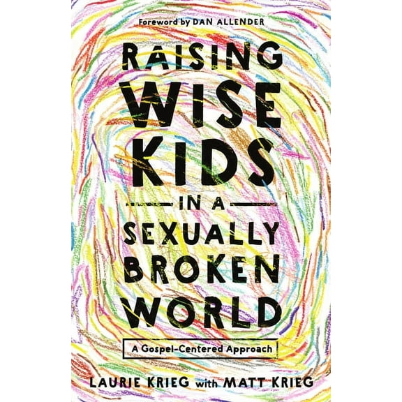 Raising Wise Kids in a Sexually Broken World: A Gospel-Centered Approach, (Paperback)