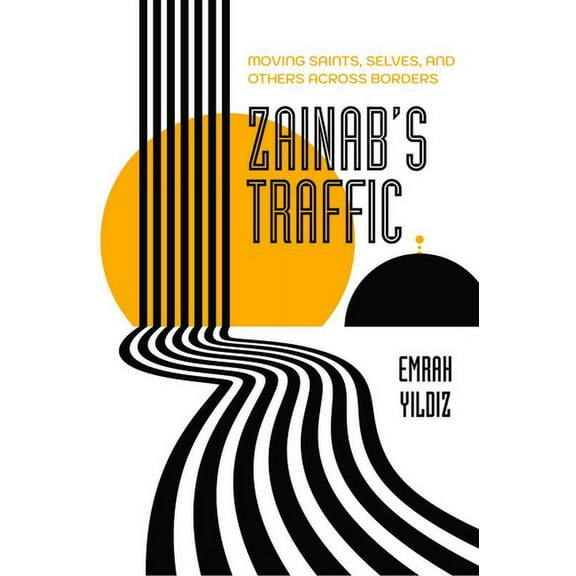 Atelier: Ethnographic Inquiry in the Twe Zainab's Traffic: Moving Saints, Selves, and Others Across Borders Volume 16, (Hardcover)