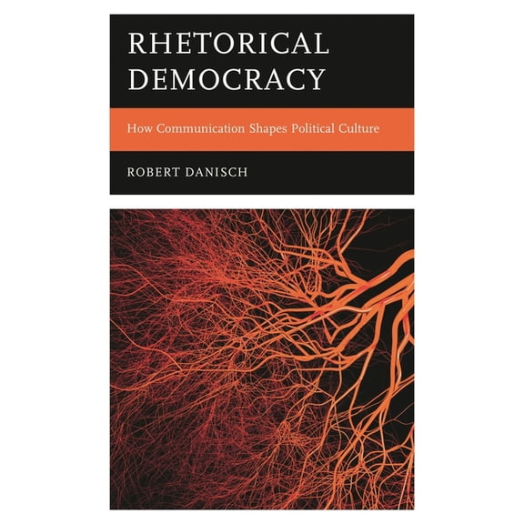 Rhetorical Democracy: How Communication Shapes Political Culture, (Hardcover)