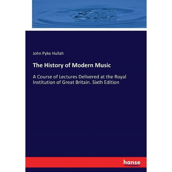 The History of Modern Music: A Course of Lectures Delivered at the Royal Institution of Great Britain. Sixth Edition, (Paperback)