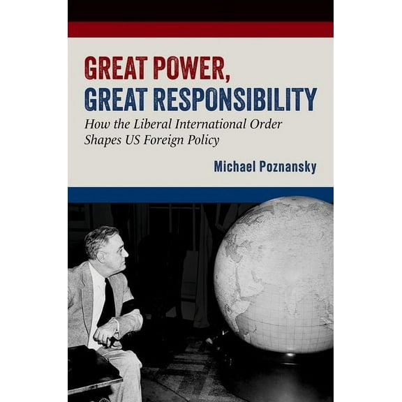 Great Power, Great Responsibility: How the Liberal International Order Shapes Us Foreign Policy, (Paperback)