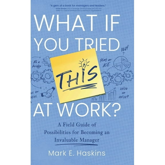 What If You Tried This At Work: A Field Guide of Possibilities for Becoming an Invaluable Manager, (Hardcover)