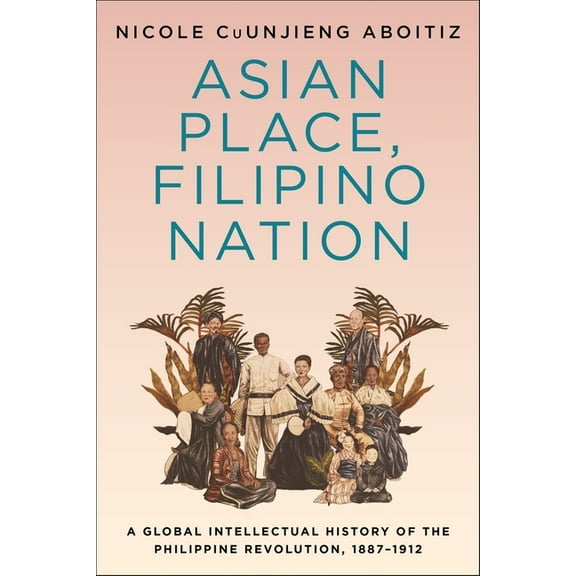 Columbia Studies in International and Gl Asian Place, Filipino Nation: A Global Intellectual History of the Philippine Revolution, 1887-1912, (Hardcover)