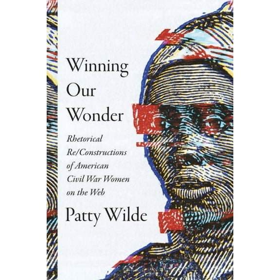 Winning Our Wonder: Rhetorical Re/Constructions of American Civil War Women on the Web, (Paperback)