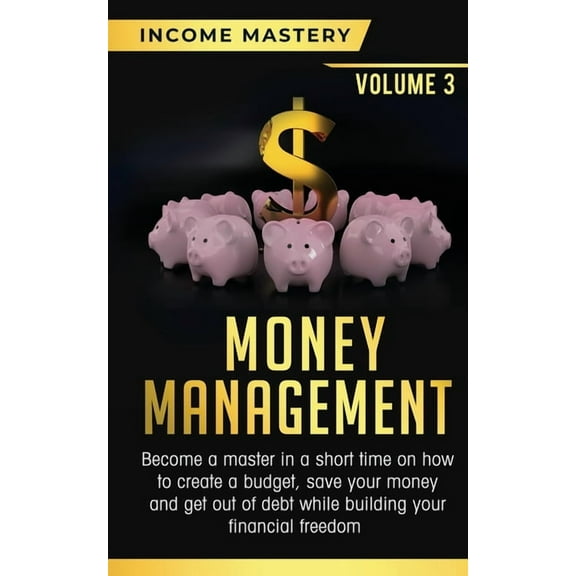 Money Management: Become a Master in a Short Time on How to Create a Budget, Save Your Money and Get Out of Debt while B, (Paperback)